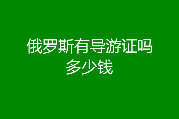 俄罗斯有导游证吗多少钱