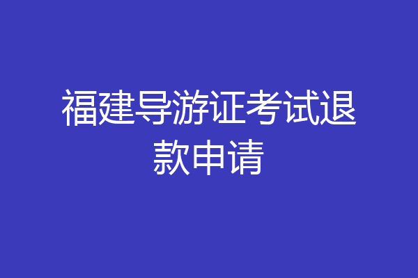福建导游证考试退款申请