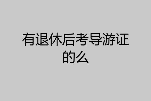 有退休后考导游证的么