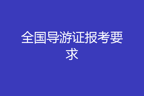 全国导游证报考要求