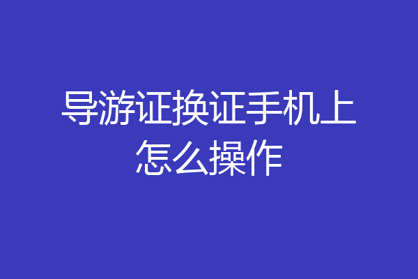 导游证换证手机上怎么操作