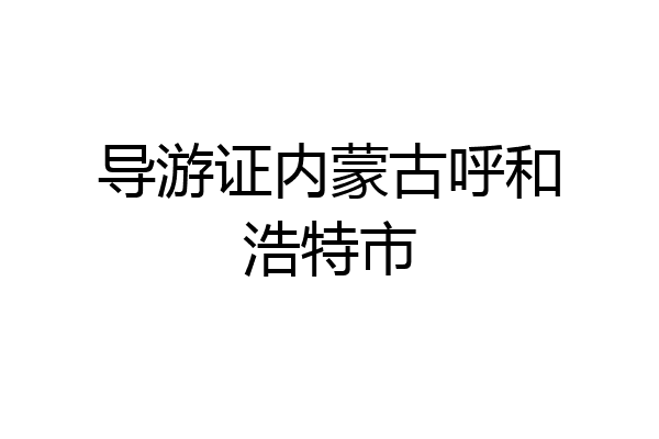 导游证内蒙古呼和浩特市