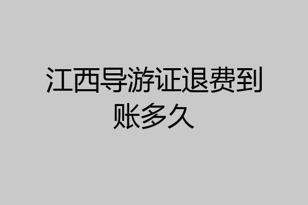 江西导游证退费到账多久