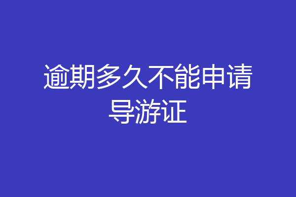 逾期多久不能申请导游证