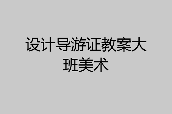 设计导游证教案大班美术