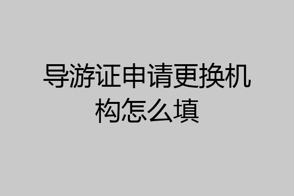 导游证申请更换机构怎么填
