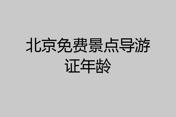 北京免费景点导游证年龄