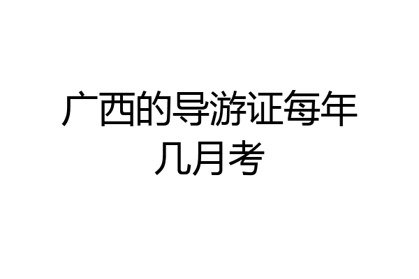 广西的导游证每年几月考