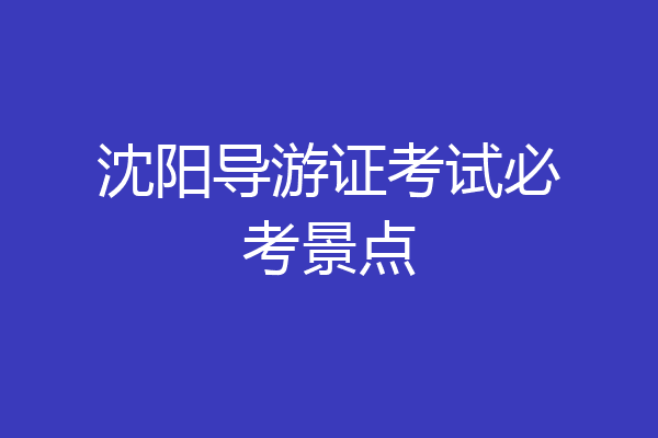 沈阳导游证考试必考景点