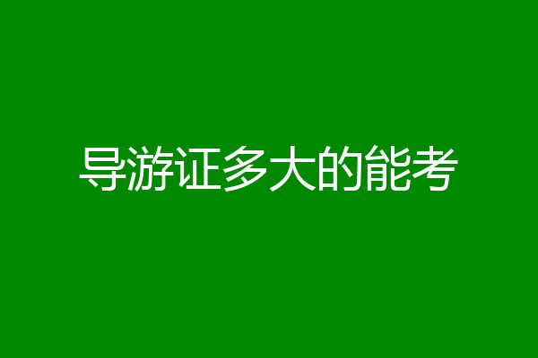 导游证多大的能考