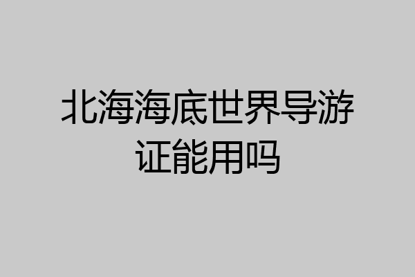 北海海底世界导游证能用吗