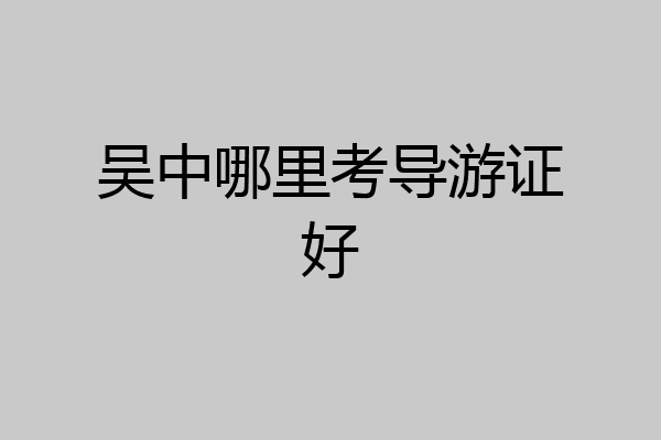 吴中哪里考导游证好