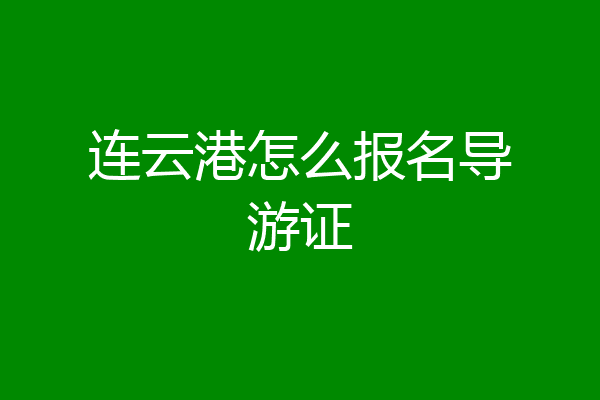 连云港怎么报名导游证