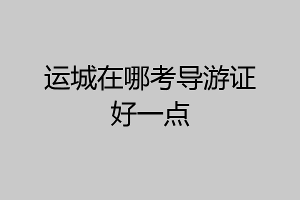 运城在哪考导游证好一点