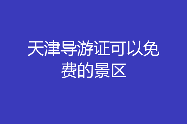 天津导游证可以免费的景区