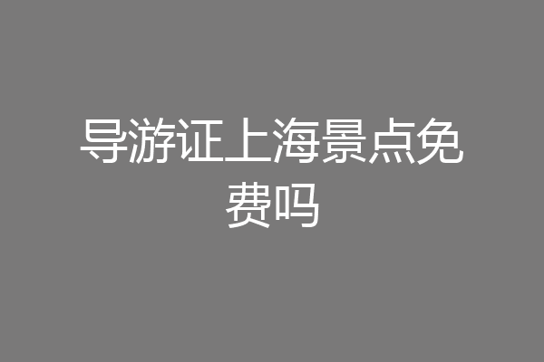 导游证上海景点免费吗