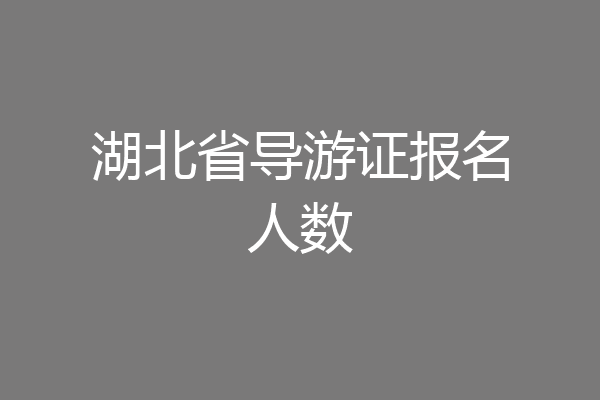 湖北省导游证报名人数