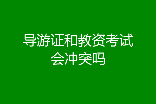 导游证和教资考试会冲突吗
