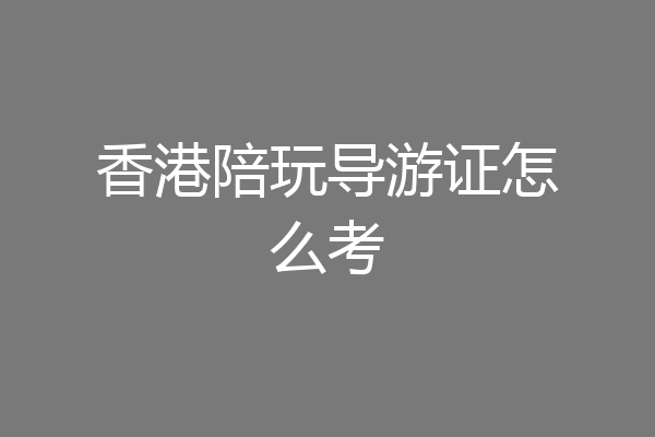 香港陪玩导游证怎么考