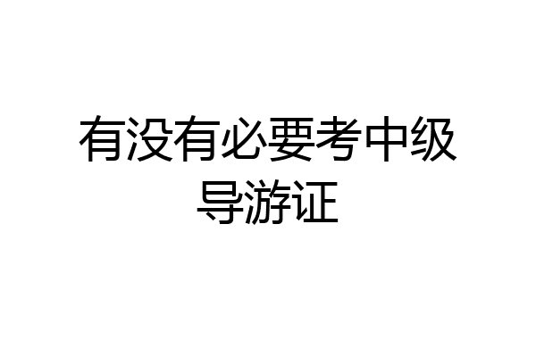 有没有必要考中级导游证
