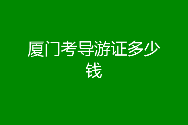 厦门考导游证多少钱