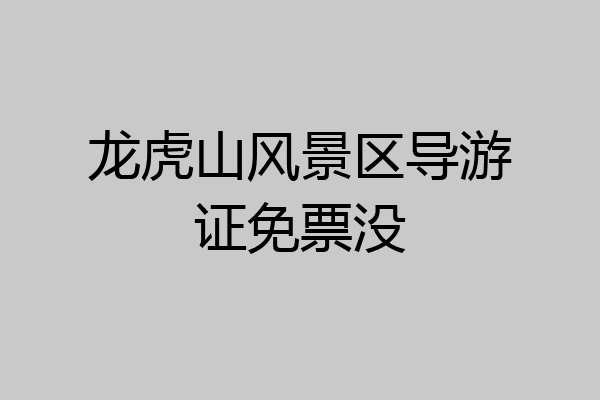 龙虎山风景区导游证免票没