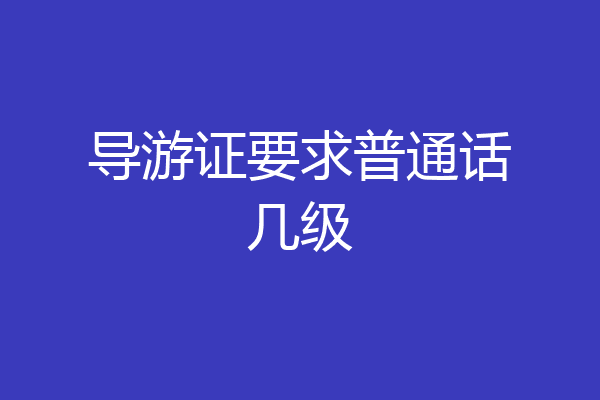 导游证要求普通话几级
