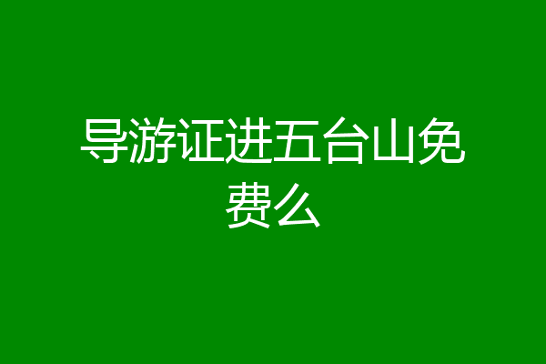 导游证进五台山免费么