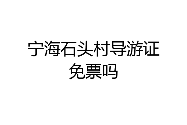宁海石头村导游证免票吗