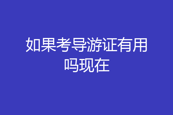 如果考导游证有用吗现在