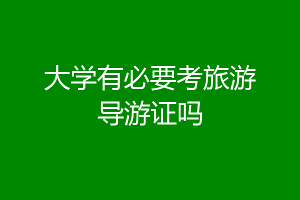 大学有必要考旅游导游证吗