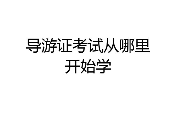 导游证考试从哪里开始学