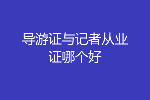 导游证与记者从业证哪个好