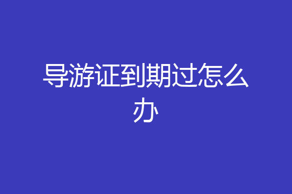 导游证到期过怎么办
