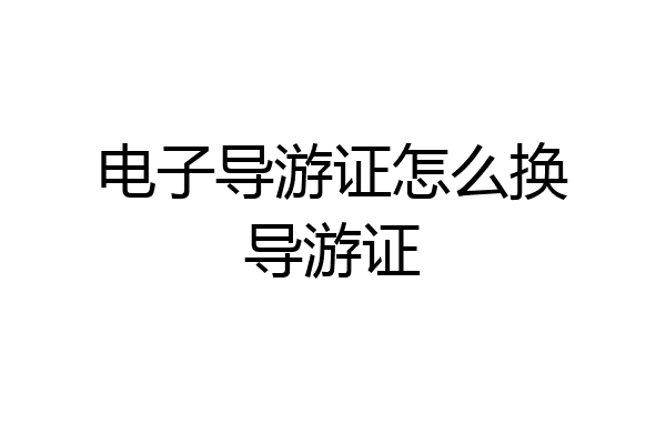 电子导游证怎么换导游证