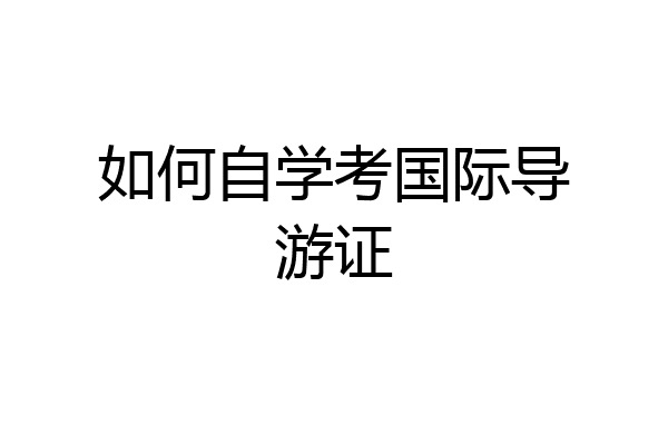 如何自学考国际导游证