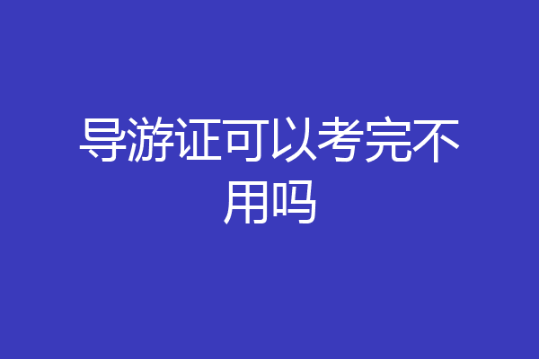 导游证可以考完不用吗