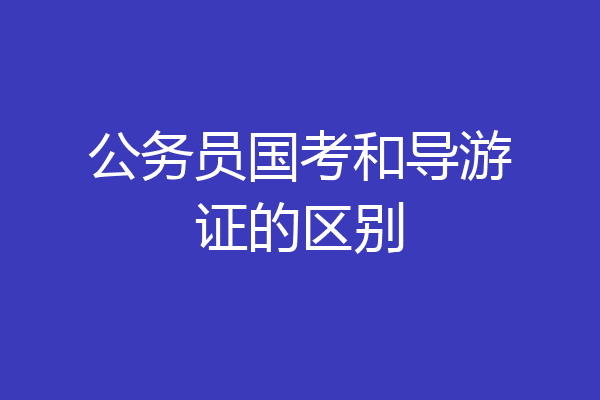 公务员国考和导游证的区别
