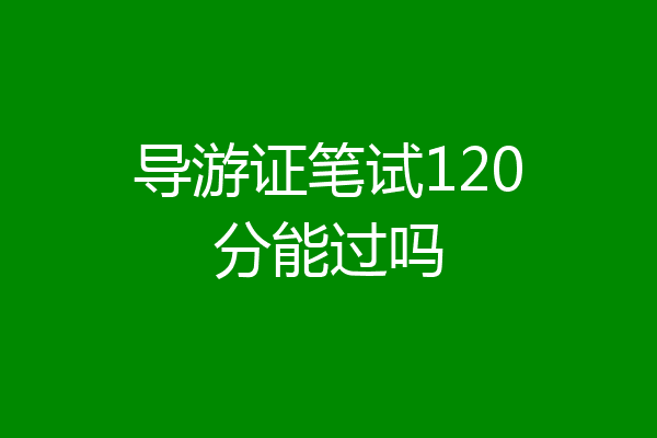 导游证笔试120分能过吗