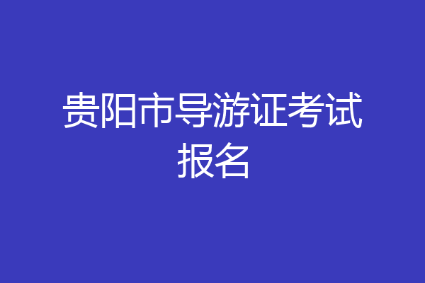 贵阳市导游证考试报名