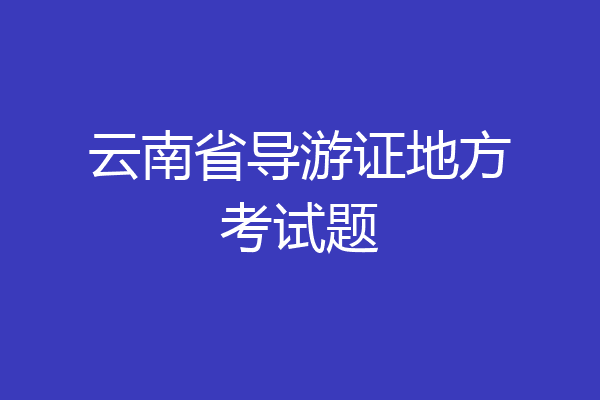 云南省导游证地方考试题