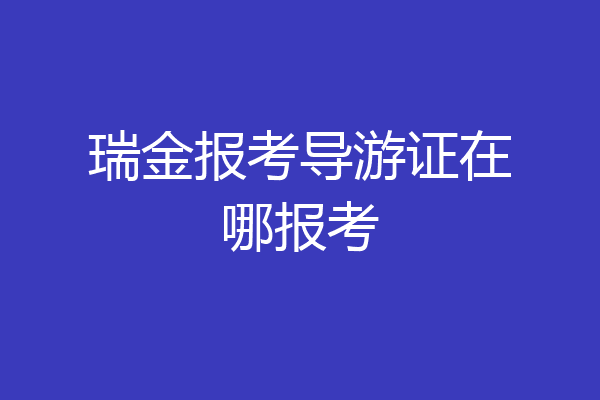 瑞金报考导游证在哪报考