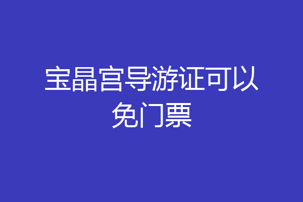 宝晶宫导游证可以免门票