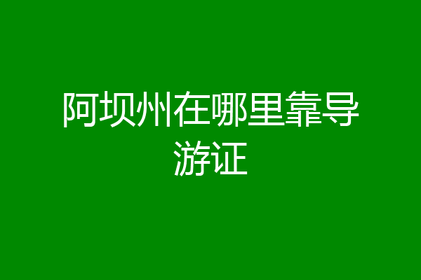 阿坝州在哪里靠导游证