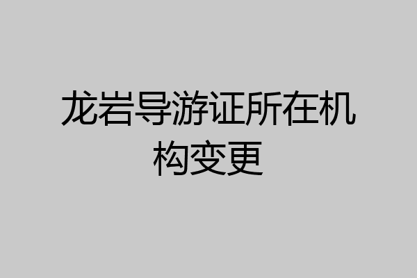 龙岩导游证所在机构变更