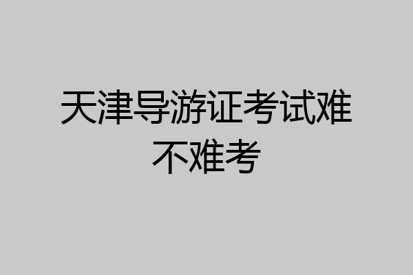 天津导游证考试难不难考