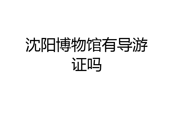 沈阳博物馆有导游证吗