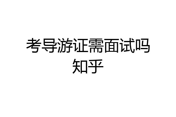 考导游证需面试吗知乎