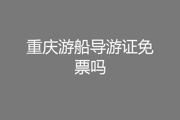 重庆游船导游证免票吗