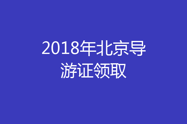 2018年北京导游证领取
